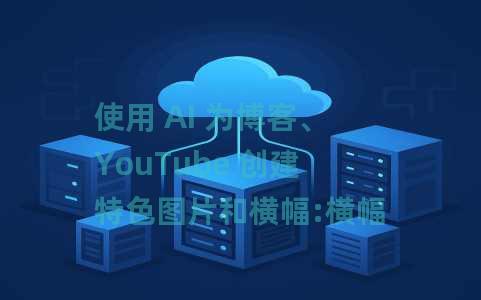使用 AI 为博客、YouTube 创建特色图片和横幅:横幅-GPT 使用 AI 为博客、YouTube 创建特色图片和横幅:横幅-GPT